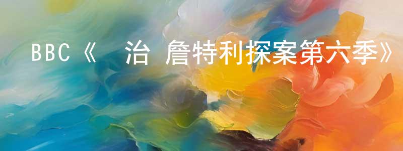 蔡楚偉的動漫綜藝大全,BBC《喬治·詹特利探案第六季》迅雷下載/在線觀看/百度云-犯罪/歷史載-美劇天堂